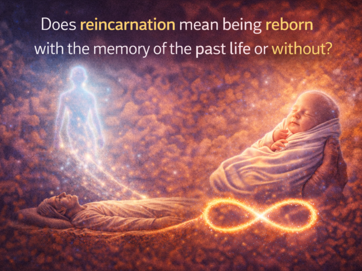 Does reincarnation mean being reborn with the memory of the past life or without?