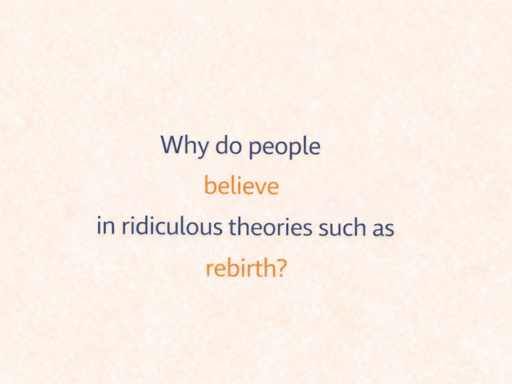 Why do people believe in ridiculous theories such as rebirth?