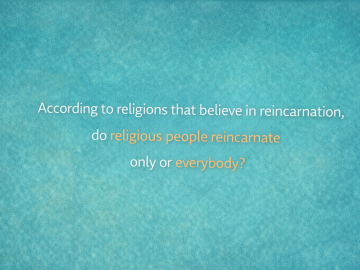 According to religions that beleive in reincarnation do religious people reincarnate only or everybody?